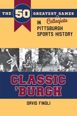 Cover for “Classic ‘Burgh: The 50 Greatest Collegiate Games in Pittsburgh Sports History”