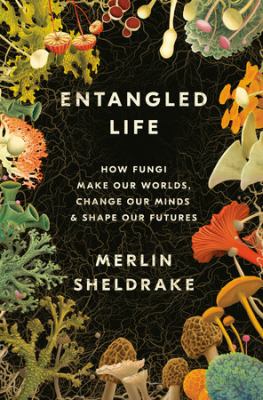 Cover for “Entangled Life: How Fungi Make Our Worlds, Change Our Minds & Shape Our Futures”
