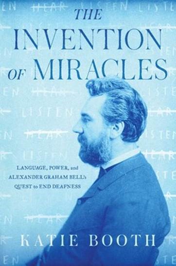 Cover for “The Invention of Miracles: Language, Power, and Alexander Graham Bell’s Quest to End Deafness”