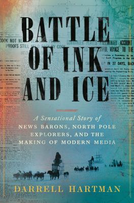 Cover for “Battle of Ink and Ice: A Sensational Story of News Barons, North Pole Explorers, and the Making of Modern Media”